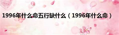 1996年五行缺什么|1996年10月27日出生的人是什么命,五行缺什么